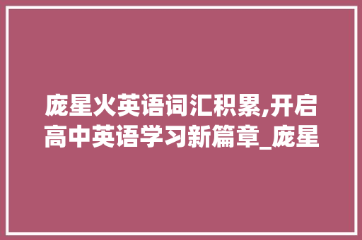 庞星火英语词汇积累,开启高中英语学习新篇章_庞星火英语词汇积累高中