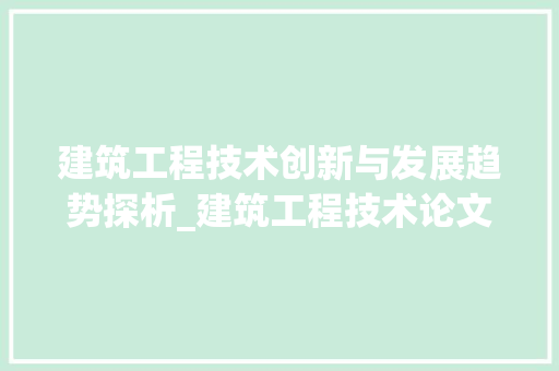 建筑工程技术创新与发展趋势探析_建筑工程技术论文5000字免费