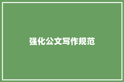 强化公文写作规范，提升政府工作效率_以《关于进一步规范公文写作的通知》为例_公文写作通知范文600字