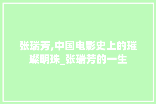 张瑞芳,中国电影史上的璀璨明珠_张瑞芳的一生