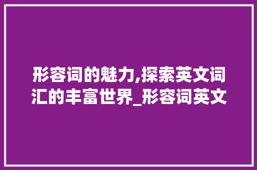 形容词的魅力,探索英文词汇的丰富世界_形容词英文积累词汇大全