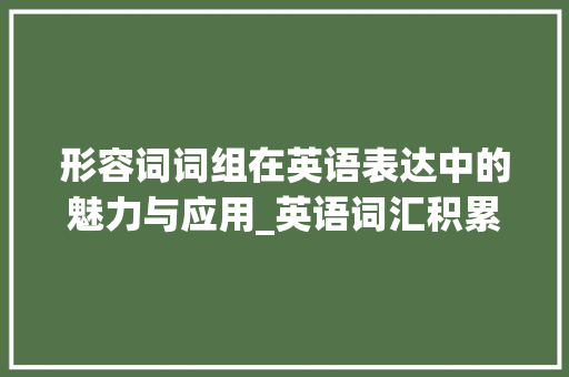 形容词词组在英语表达中的魅力与应用_英语词汇积累形容词词组