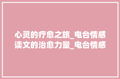 心灵的疗愈之旅_电台情感读文的治愈力量_电台情感读文文本治愈