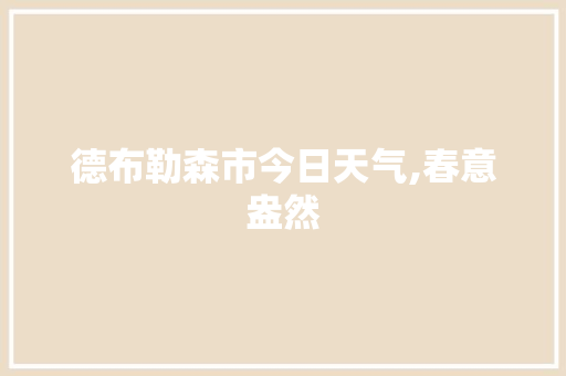 德布勒森市今日天气,春意盎然，沐浴阳光的温暖怀抱_匈牙利德布勒森市今天天气