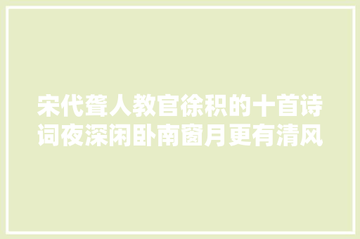 宋代聋人教官徐积的十首诗词夜深闲卧南窗月更有清风共一床。