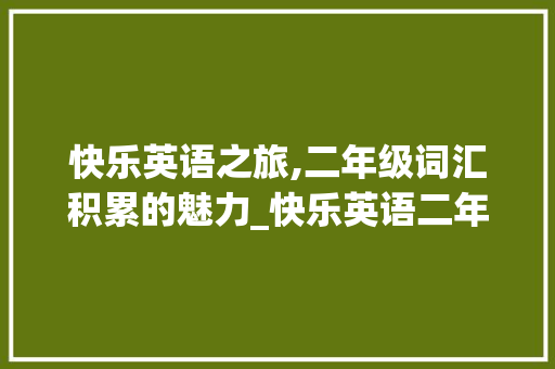 快乐英语之旅,二年级词汇积累的魅力_快乐英语二年级词汇积累