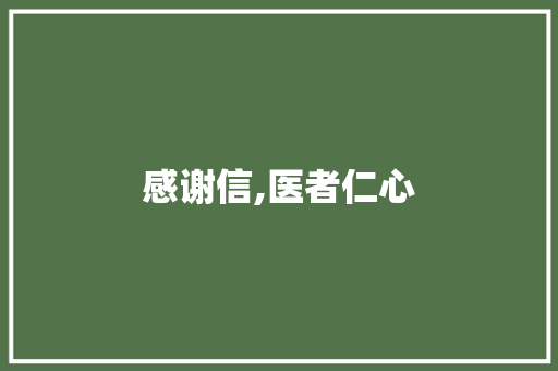 感谢信,医者仁心，点亮生命之光_致我最敬爱的医生们_患者给医生的感谢信模板