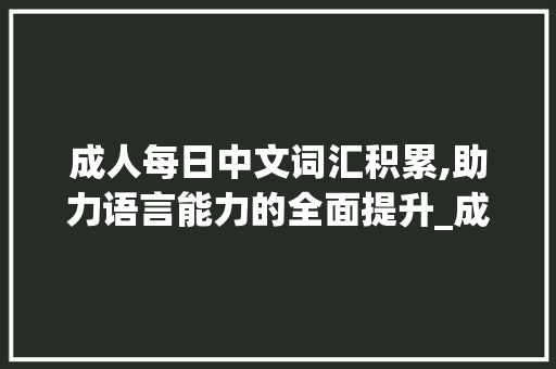 成人每日中文词汇积累,助力语言能力的全面提升_成人每日中文词汇积累