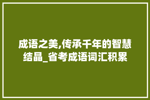 成语之美,传承千年的智慧结晶_省考成语词汇积累