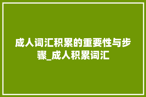 成人词汇积累的重要性与步骤_成人积累词汇