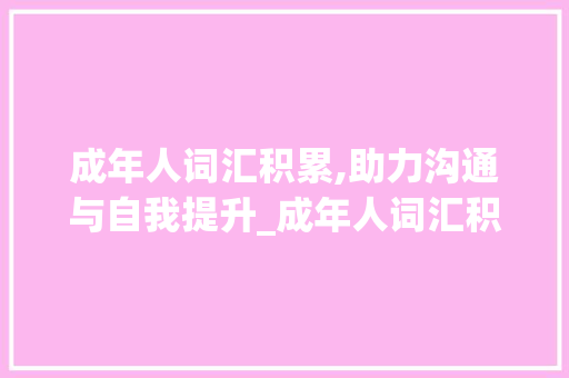 成年人词汇积累,助力沟通与自我提升_成年人词汇积累的书