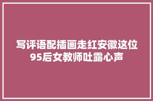 写评语配插画走红安徽这位95后女教师吐露心声