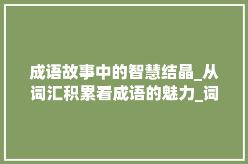 成语故事中的智慧结晶_从词汇积累看成语的魅力_词汇积累成语故事推荐