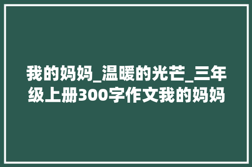 我的妈妈_温暖的光芒_三年级上册300字作文我的妈妈