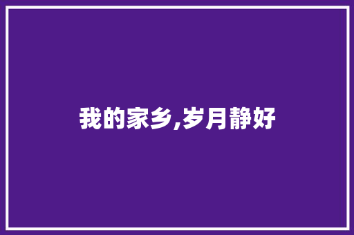 我的家乡,岁月静好，绿水青山_作文400字可抄免费我的家乡