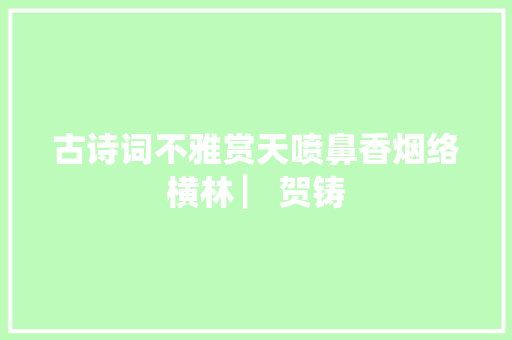 古诗词不雅赏天喷鼻香烟络横林 ▏贺铸