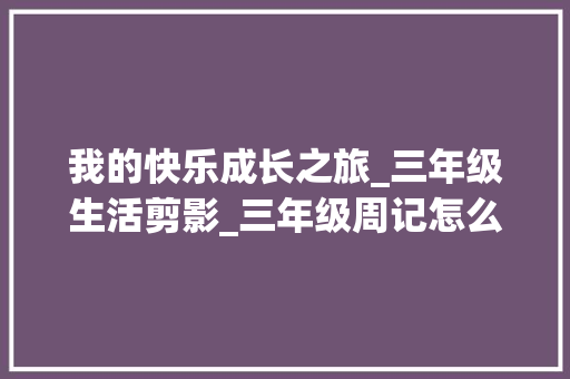 我的快乐成长之旅_三年级生活剪影_三年级周记怎么写