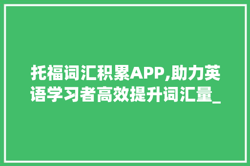 托福词汇积累APP,助力英语学习者高效提升词汇量_托福词汇积累app