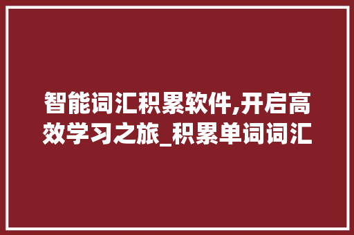 智能词汇积累软件,开启高效学习之旅_积累单词词汇的软件