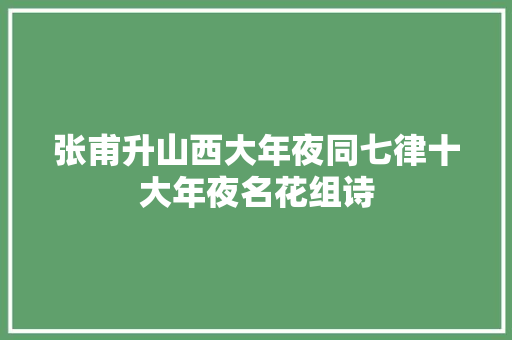 张甫升山西大年夜同七律十大年夜名花组诗