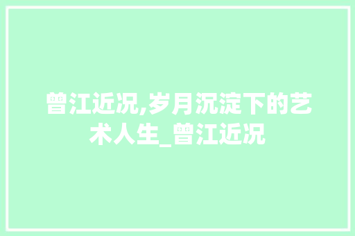 曾江近况,岁月沉淀下的艺术人生_曾江近况