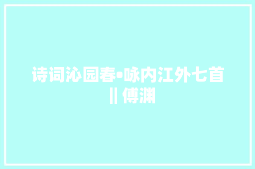 诗词沁园春•咏内江外七首‖傅渊