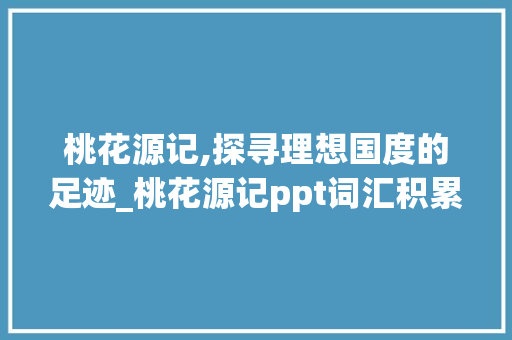 桃花源记,探寻理想国度的足迹_桃花源记ppt词汇积累