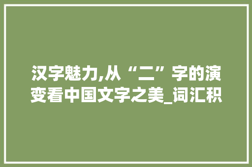 汉字魅力,从“二”字的演变看中国文字之美_词汇积累语文2字怎么写