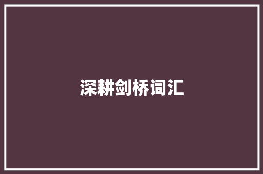 深耕剑桥词汇，铸就英语实力_探索词汇积累的奥秘_剑桥词汇积累英语怎么说
