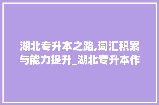 湖北专升本之路,词汇积累与能力提升_湖北专升本作文词汇积累