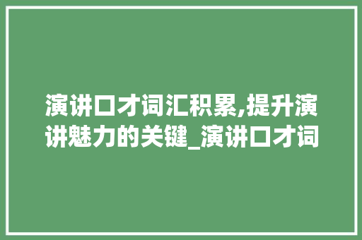 演讲口才词汇积累,提升演讲魅力的关键_演讲口才词汇积累