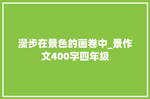 漫步在景色的画卷中_景作文400字四年级