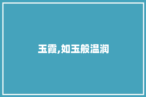 玉霞,如玉般温润，霞光万丈_介绍一个美丽名字的文化内涵与审美价值_玉霞这个名字好听吗