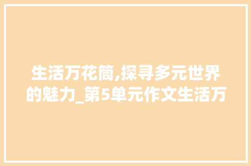 生活万花筒,探寻多元世界的魅力_第5单元作文生活万花筒