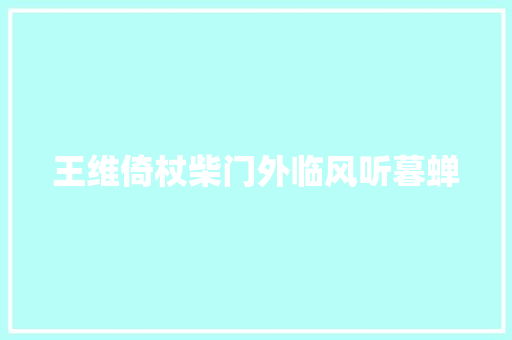 王维倚杖柴门外临风听暮蝉