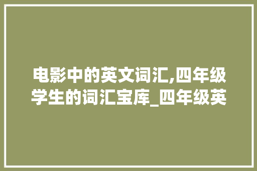 电影中的英文词汇,四年级学生的词汇宝库_四年级英文电影词汇积累