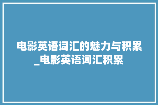 电影英语词汇的魅力与积累_电影英语词汇积累