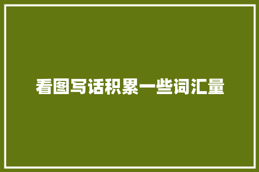 看图写话积累一些词汇量