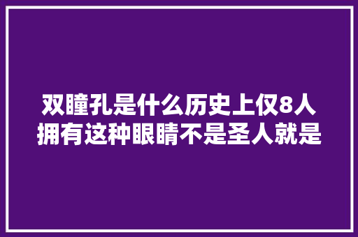 双瞳孔是什么历史上仅8人拥有这种眼睛不是圣人就是帝王