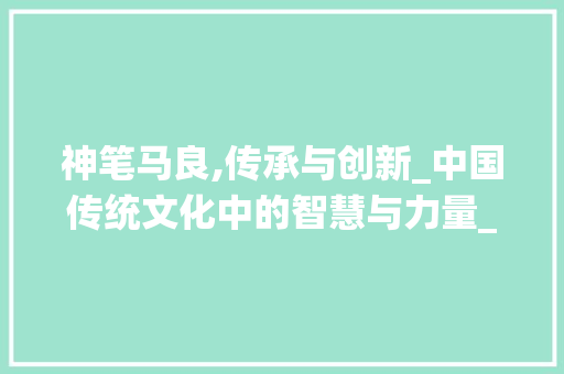 神笔马良,传承与创新_中国传统文化中的智慧与力量_神笔马良积累词汇