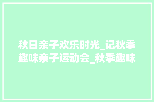 秋日亲子欢乐时光_记秋季趣味亲子运动会_秋季趣味亲子运动会