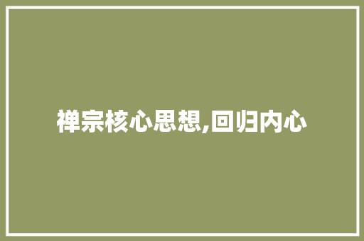 禅宗核心思想,回归内心，顿悟生命_禅宗的核心思想是什么