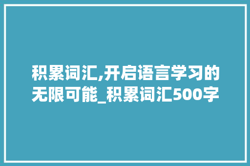 积累词汇,开启语言学习的无限可能_积累词汇500字