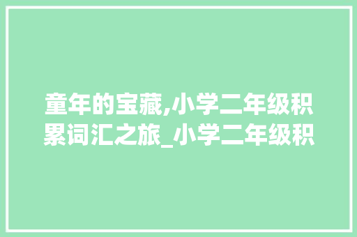 童年的宝藏,小学二年级积累词汇之旅_小学二年级积累词汇大全