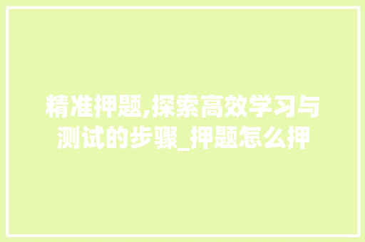 精准押题,探索高效学习与测试的步骤_押题怎么押