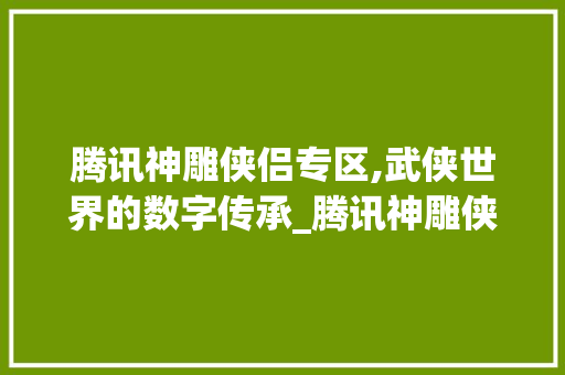 腾讯神雕侠侣专区,武侠世界的数字传承_腾讯神雕侠侣专区资料大全