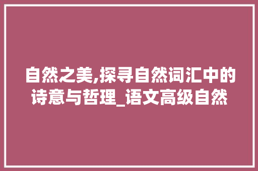 自然之美,探寻自然词汇中的诗意与哲理_语文高级自然词汇积累