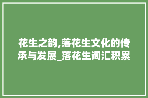 花生之韵,落花生文化的传承与发展_落花生词汇积累