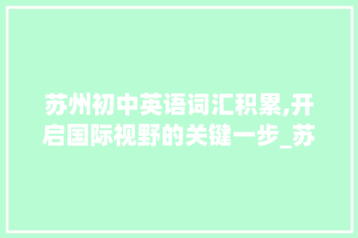 苏州初中英语词汇积累,开启国际视野的关键一步_苏州初中英语词汇积累