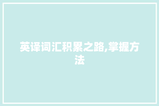 英译词汇积累之路,掌握方法，拓展视野_英译如何积累词汇